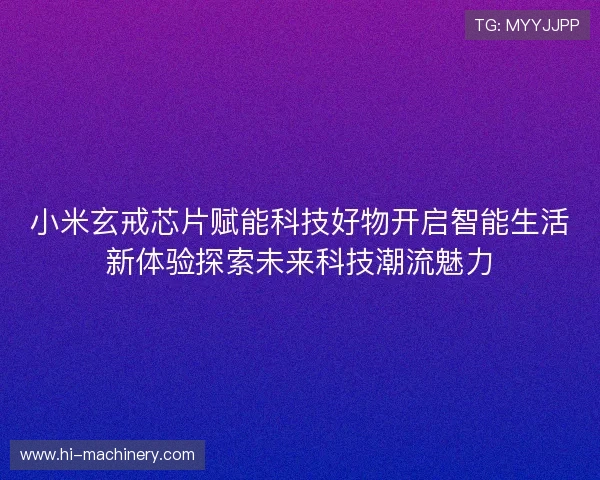 小米玄戒芯片赋能科技好物开启智能生活新体验探索未来科技潮流魅力