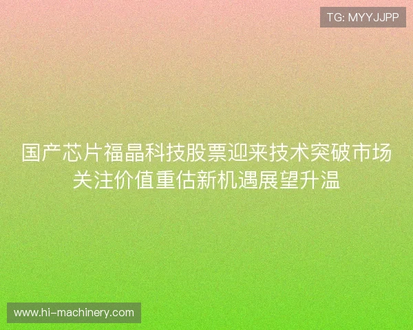 国产芯片福晶科技股票迎来技术突破市场关注价值重估新机遇展望升温